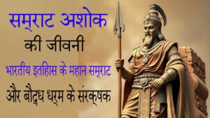 सम्राट अशोक की जीवनी – भारतीय इतिहास के महान सम्राट और बौद्ध धर्म के संरक्षक