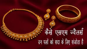 आपके जीवन के विशेष पलों के लिए आभूषण: कैसे SM Jewellers उन पलों को सदा के लिए संजोता है