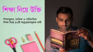 শিক্ষা নিয়ে উক্তি – শিক্ষামূলক, নৈতিক ও পারিবারিক শিক্ষা নিয়ে ৫০টি অনুপ্রেরণামূলক বাণী