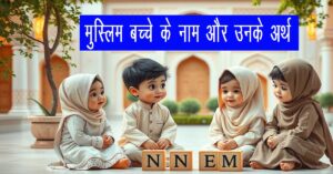 मुस्लिम बच्चे के नाम और उनके अर्थ: गहराई से समझने और सही नाम चुनने का मार्गदर्शन