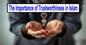 The Importance of Trustworthiness in Islam: A Pillar of Honesty and Reliability 23 The Importance of Trustworthiness in Islam: A Pillar of Honesty and Reliability