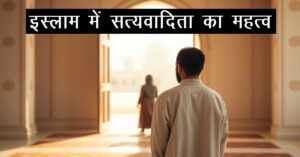 इस्लाम में सत्यवादिता का महत्व: जीवन और नैतिकता के उत्थान की आधारशिला