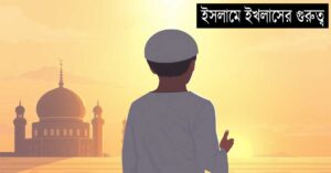 ইসলামে ইখলাসের গুরুত্ব: খাঁটি নিয়তের মাধ্যমে আল্লাহর নৈকট্য লাভের উপায়