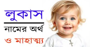 লুকাস নামের অর্থ: একটি অর্থবহ ও শক্তিশালী নামের রহস্য উন্মোচন