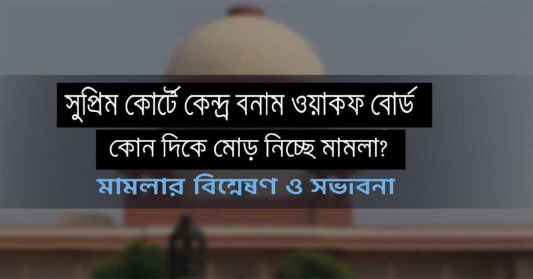 সুপ্রিম কোর্টে কেন্দ্র বনাম ওয়াকফ বোর্ড কোন দিকে মোড় নিচ্ছে মামলা (গভীর বিশ্লেষণ)