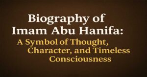 Biography of Imam Abu Hanifa: A Symbol of Thought, Character, and Timeless Consciousness 1 Biography of Imam Abu Hanifa: A Symbol of Thought, Character, and Timeless Consciousness