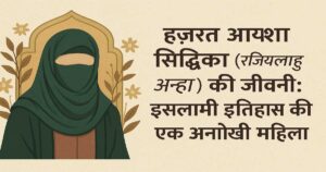हज़रत आयशा सिद्दीका (रज़ियल्लाहु अन्हा) की जीवनी: इस्लामी इतिहास की एक अनोखी महिला