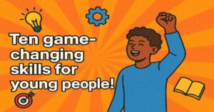 Ten game-changing skills for young people! 18 Ten game-changing skills for young people!