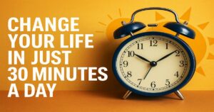 The 30-Minute Life-Changing Formula – Transform Yourself in Just 30 Minutes a Day 24 The 30-Minute Life-Changing Formula – Transform Yourself in Just 30 Minutes a Day