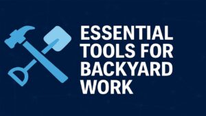 Essential Tools for Backyard Work 7 Essential Tools for Backyard Work