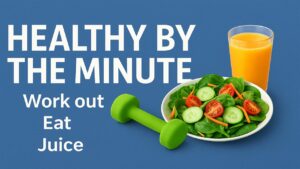 Healthy by the minute -Work out, Eat ,Juice 4 Healthy by the minute -Work out, Eat ,Juice