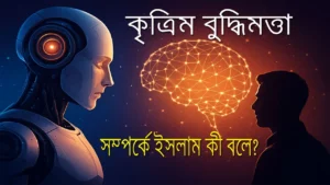 AI (কৃত্রিম বুদ্ধিমত্তা) সম্পর্কে ইসলাম কী বলে? — ইসলামিক দৃষ্টিতে AI-এর রহস্য, সুযোগ, ভয় এবং বাস্তব সত্য
