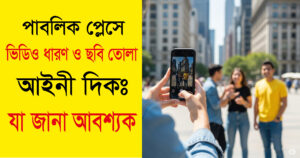 পাবলিক প্লেসে ভিডিও ধারণ ও ছবি তোলার আইনি দিক: যা জানা আবশ্যক।
