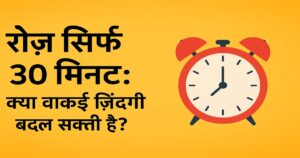 30 मिनट में जीवन बदलने का फ़ॉर्मूला – रोज़ाना केवल 30 मिनट में खुद को बदलें।